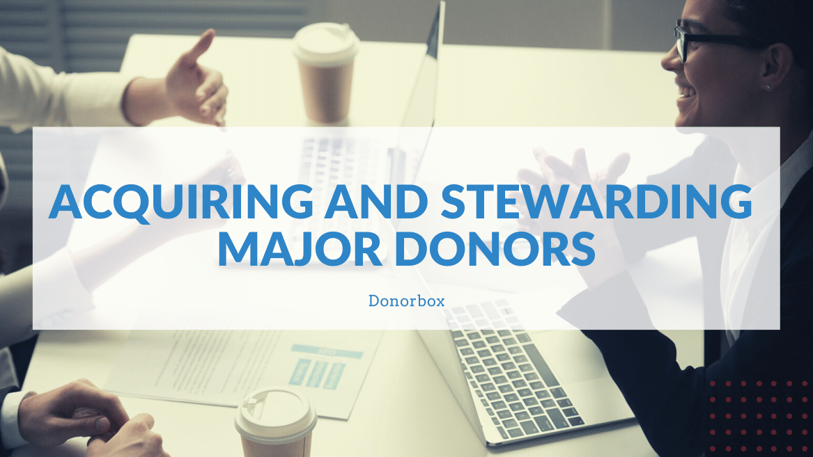 Acquiring and Stewarding Major Donors | A Nonprofit’s Guide